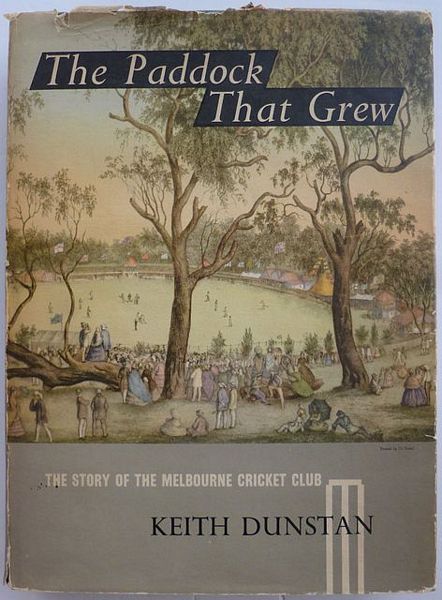 THE PADDOCK THAT GREW. THE STORY OF THE MELBOURNE CRICKET CLUB.